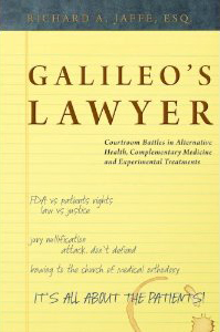 GALILEO'S LAWYER: Courtroom Battles in Alternative Health, Complementary Medicine and Experimental Treatments by Richard Jaffe, Esq.